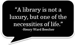 A library is not a luxury, but one of the necessities of life. -Henry Ward Beecher 